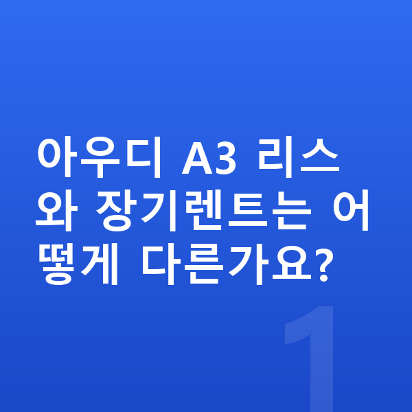 아우디 A3 리스 아우디 A3 리스와 장기렌트는 어떻게 다른가요?