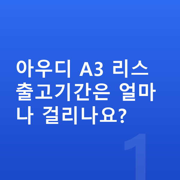 아우디 A3 리스 출고기간 아우디 A3 리스 출고기간은 얼마나 걸리나요?