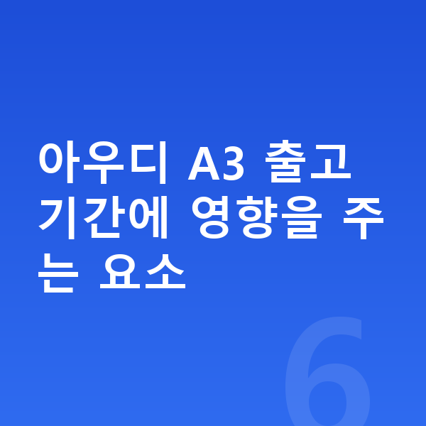 아우디 A3 리스 출고기간 아우디 A3 출고기간에 영향을 주는 요소