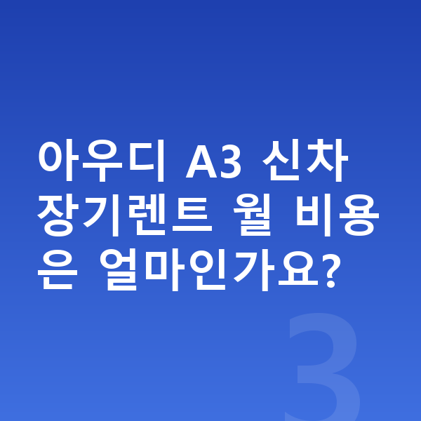 아우디 A3 신차 아우디 A3 신차 장기렌트 월 비용은 얼마인가요?