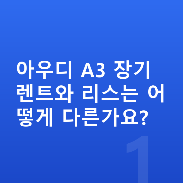 아우디 A3 장기렌트 아우디 A3 장기렌트와 리스는 어떻게 다른가요?