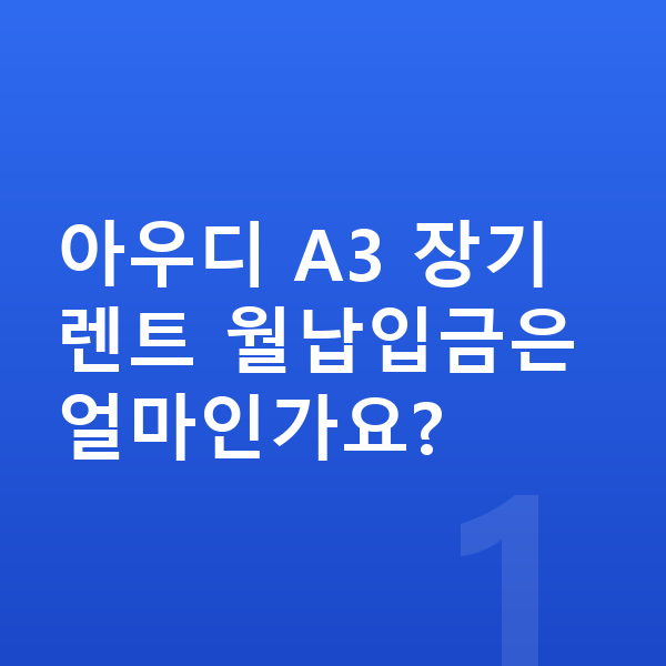 아우디 A3 장기렌트 월납입금 아우디 A3 장기렌트 월납입금은 얼마인가요?