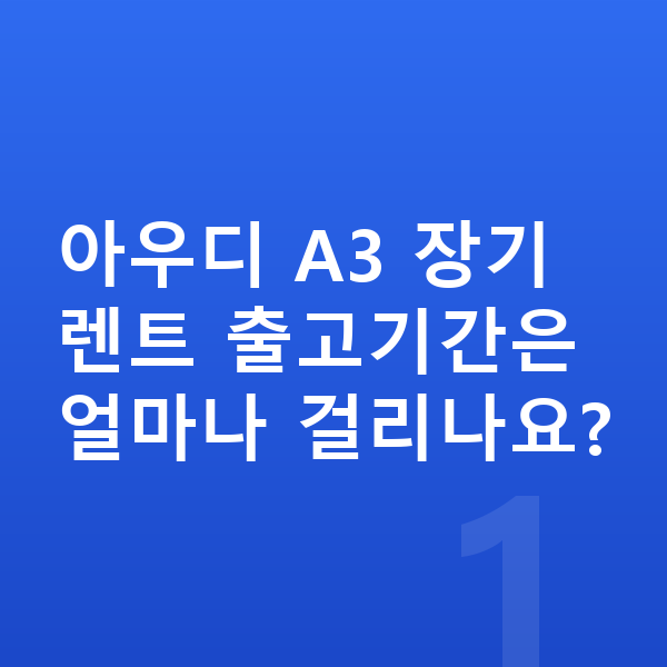 아우디 A3 장기렌트 출고기간 아우디 A3 장기렌트 출고기간은 얼마나 걸리나요?