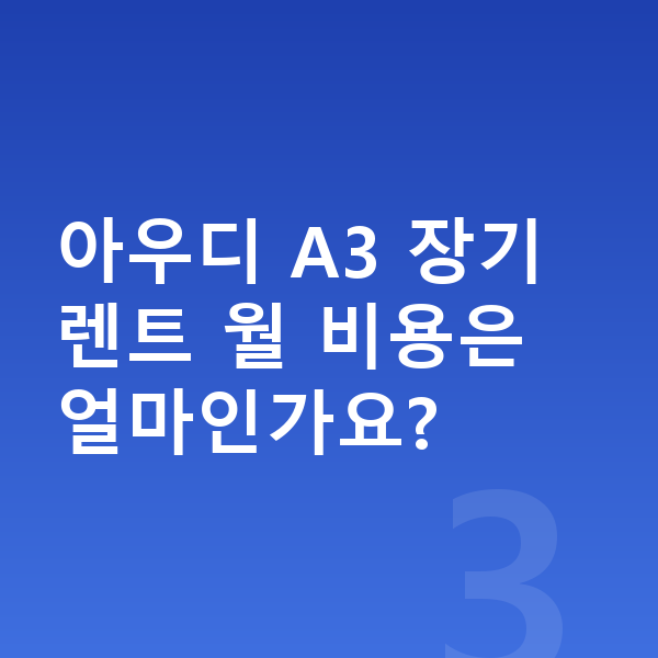 아우디 A3 풀체인지 아우디 A3 장기렌트 월 비용은 얼마인가요?