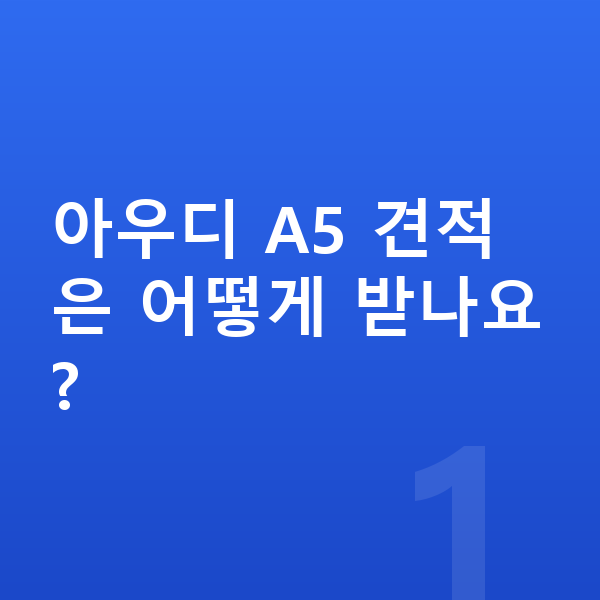아우디 A5 견적 아우디 A5 견적은 어떻게 받나요?