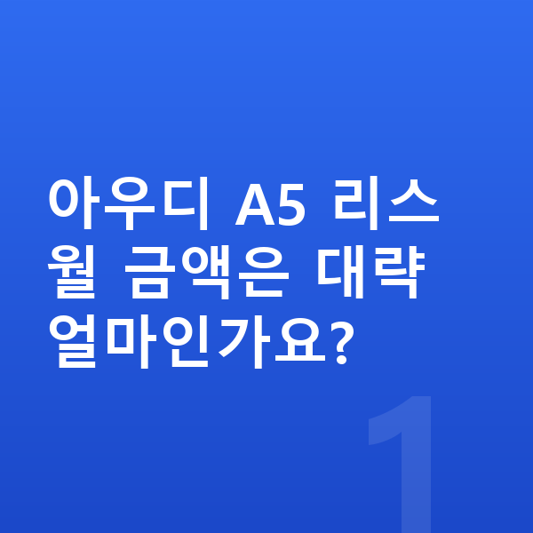 아우디 A5 리스 아우디 A5 리스 월 금액은 대략 얼마인가요?