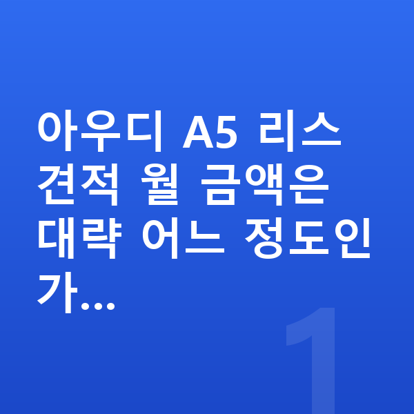 아우디 A5 리스 견적 아우디 A5 리스 견적 월 금액은 대략 어느 정도인가…