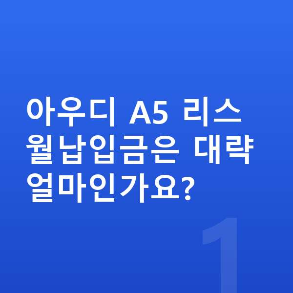 아우디 A5 리스 월납입금 아우디 A5 리스 월납입금은 대략 얼마인가요?