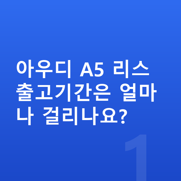 아우디 A5 리스 출고기간 아우디 A5 리스 출고기간은 얼마나 걸리나요?