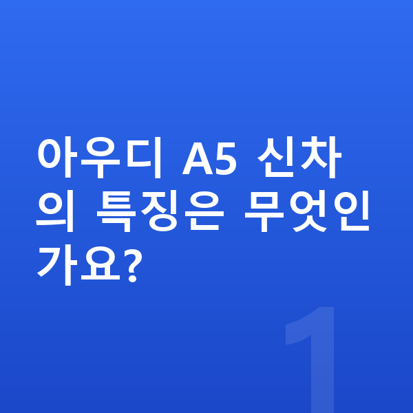 아우디 A5 신차 아우디 A5 신차의 특징은 무엇인가요?