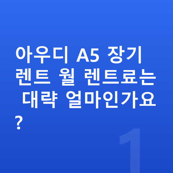 아우디 A5 장기렌트 아우디 A5 장기렌트 월 렌트료는 대략 얼마인가요?