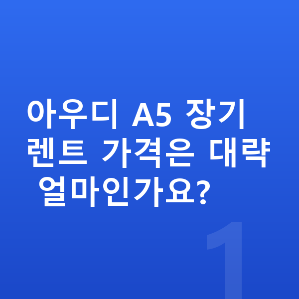 아우디 A5 장기렌트 가격 아우디 A5 장기렌트 가격은 대략 얼마인가요?