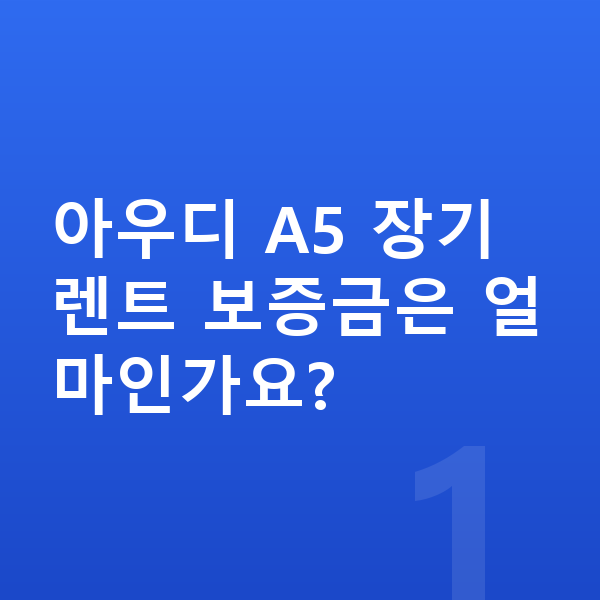 아우디 A5 장기렌트 보증금 아우디 A5 장기렌트 보증금은 얼마인가요?