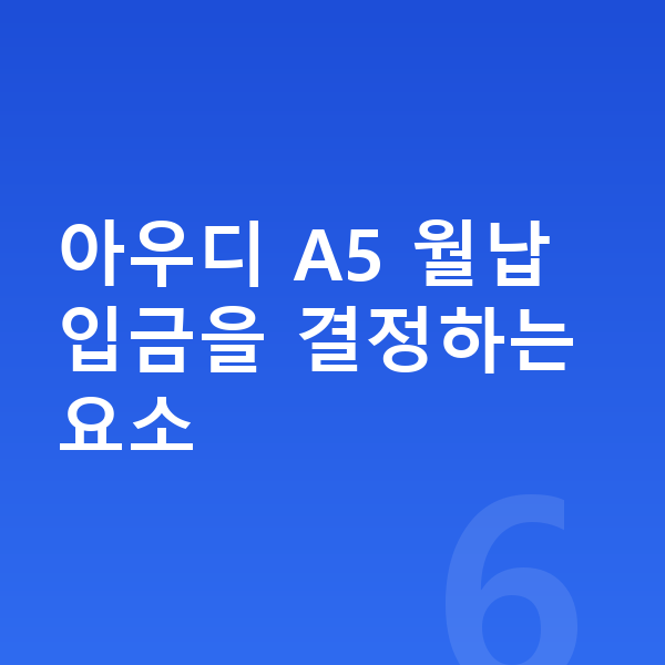 아우디 A5 장기렌트 월납입금 아우디 A5 월납입금을 결정하는 요소