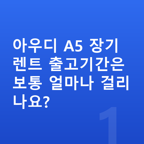 아우디 A5 장기렌트 출고기간 아우디 A5 장기렌트 출고기간은 보통 얼마나 걸리나요?