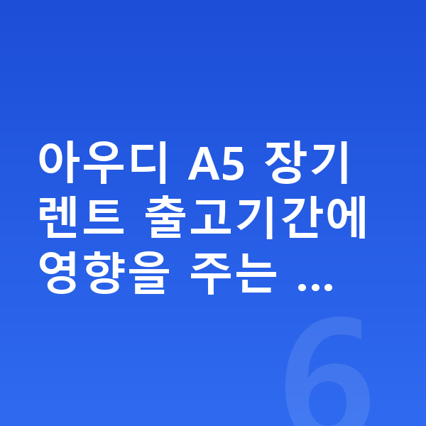 아우디 A5 장기렌트 출고기간 아우디 A5 장기렌트 출고기간에 영향을 주는 …