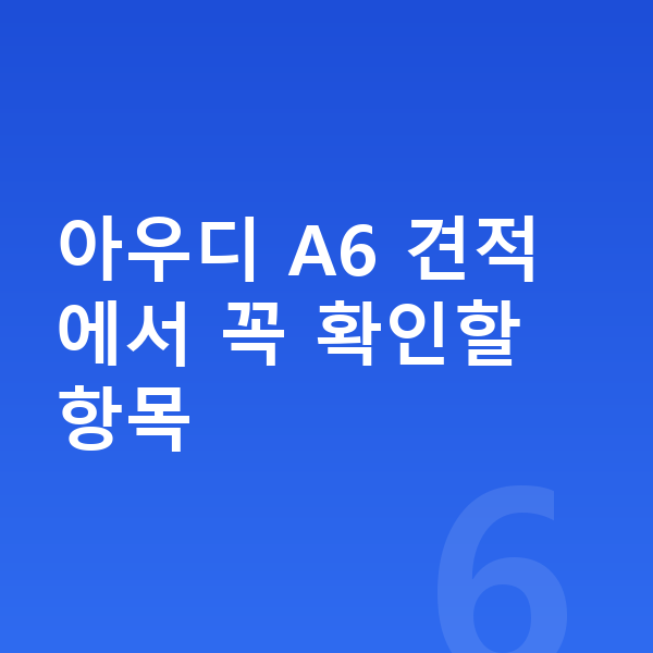 아우디 A6 견적 아우디 A6 견적에서 꼭 확인할 항목