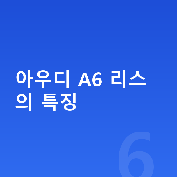 아우디 A6 리스 아우디 A6 리스의 특징