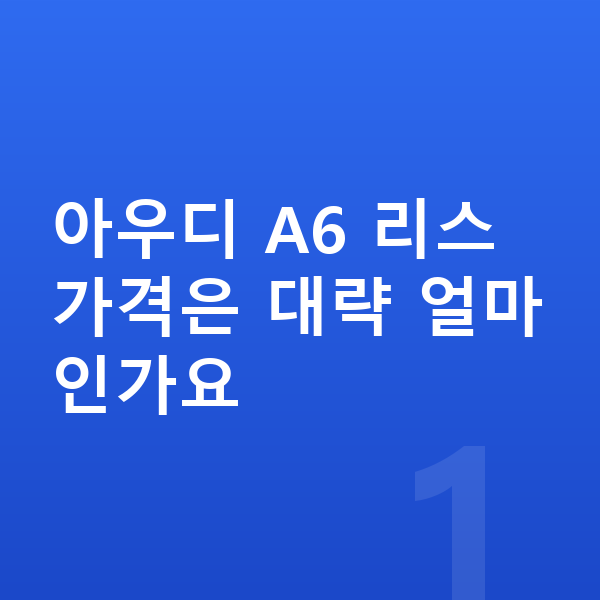 아우디 A6 리스 가격 아우디 A6 리스 가격은 대략 얼마인가요
