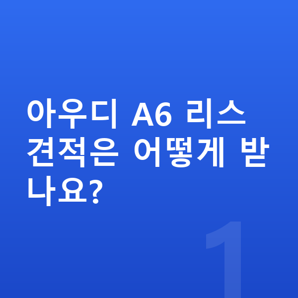 아우디 A6 리스 견적 아우디 A6 리스 견적은 어떻게 받나요?