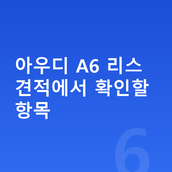 아우디 A6 리스 견적 아우디 A6 리스 견적에서 확인할 항목