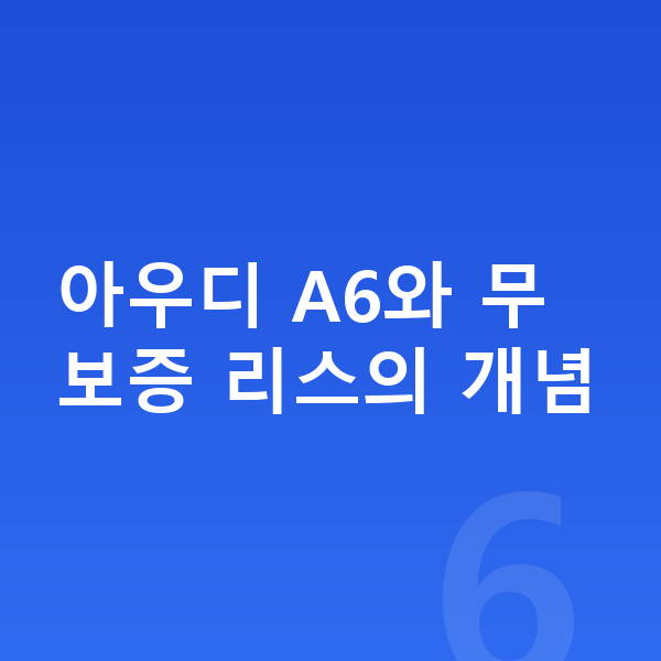 아우디 A6 리스 무보증 아우디 A6와 무보증 리스의 개념