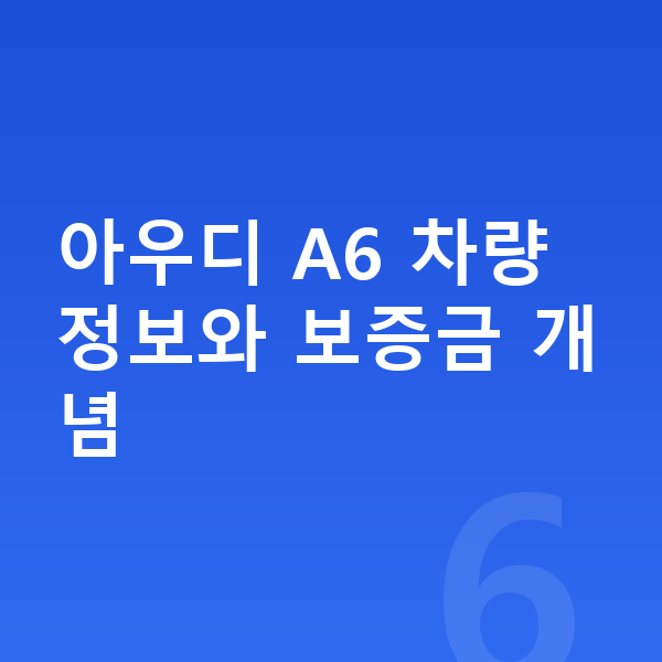 아우디 A6 리스 보증금 아우디 A6 차량 정보와 보증금 개념