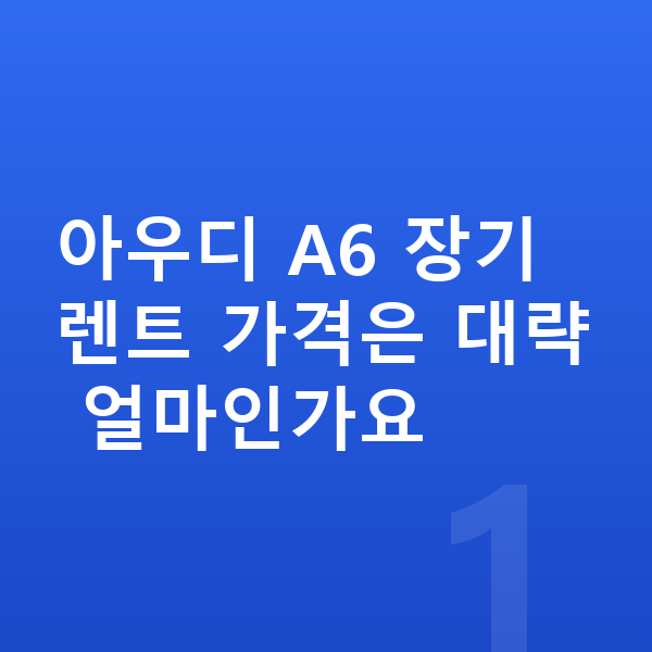 아우디 A6 장기렌트 가격 아우디 A6 장기렌트 가격은 대략 얼마인가요