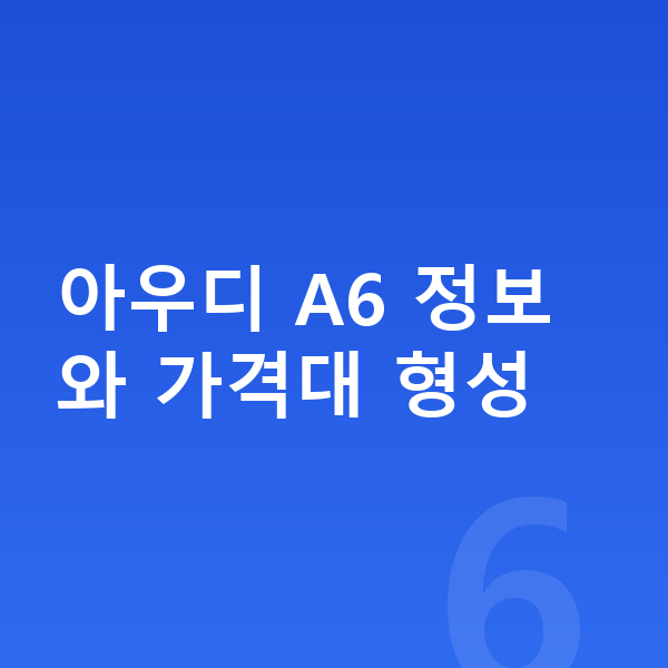 아우디 A6 장기렌트 가격 아우디 A6 정보와 가격대 형성