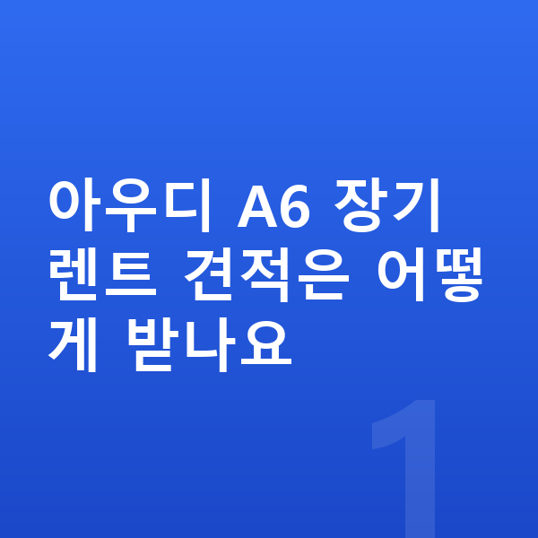 아우디 A6 장기렌트 견적 아우디 A6 장기렌트 견적은 어떻게 받나요