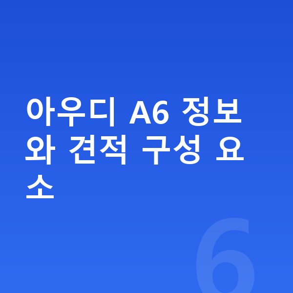 아우디 A6 장기렌트 견적 아우디 A6 정보와 견적 구성 요소