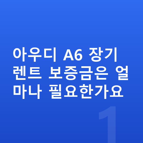 아우디 A6 장기렌트 보증금 아우디 A6 장기렌트 보증금은 얼마나 필요한가요