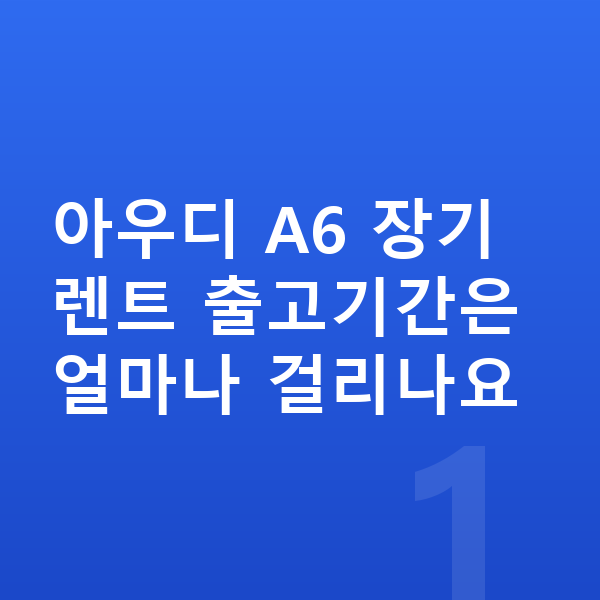 아우디 A6 장기렌트 출고기간 아우디 A6 장기렌트 출고기간은 얼마나 걸리나요