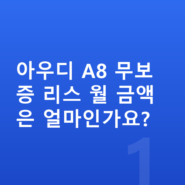 아우디 A8 리스 무보증 아우디 A8 무보증 리스 월 금액은 얼마인가요?