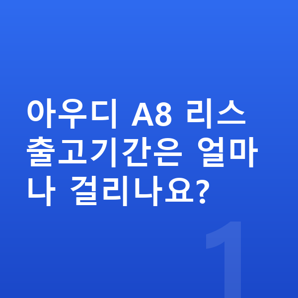 아우디 A8 리스 출고기간 아우디 A8 리스 출고기간은 얼마나 걸리나요?