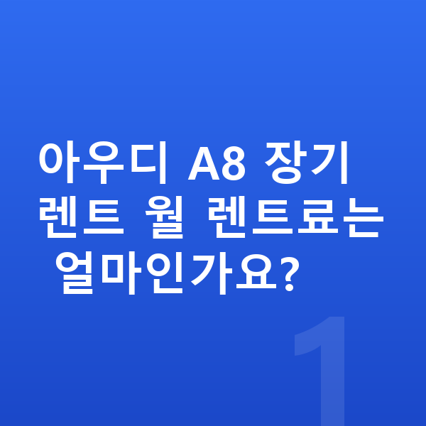 아우디 A8 장기렌트 아우디 A8 장기렌트 월 렌트료는 얼마인가요?