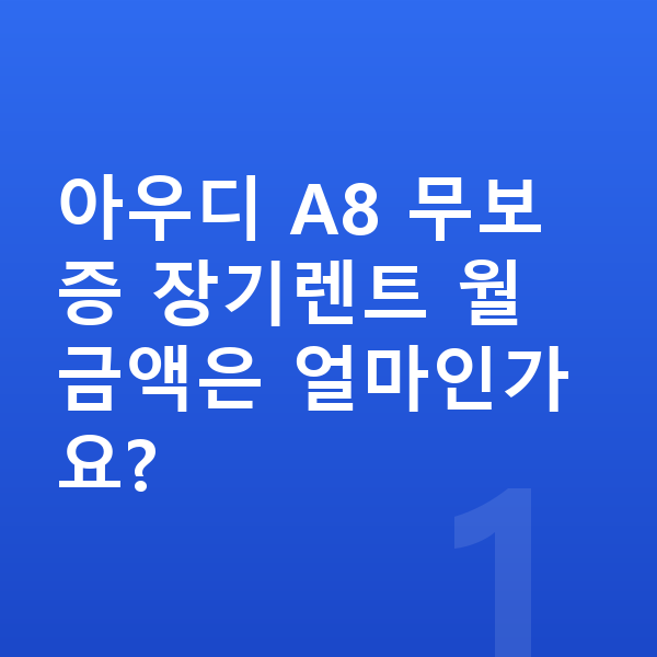 아우디 A8 장기렌트 무보증 아우디 A8 무보증 장기렌트 월 금액은 얼마인가요?