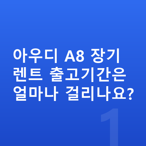 아우디 A8 장기렌트 출고기간 아우디 A8 장기렌트 출고기간은 얼마나 걸리나요?