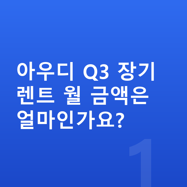 아우디 Q3 가격 아우디 Q3 장기렌트 월 금액은 얼마인가요?