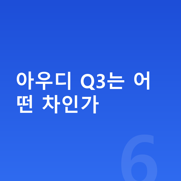 아우디 Q3 가격 아우디 Q3는 어떤 차인가