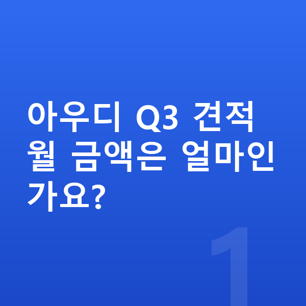 아우디 Q3 견적 아우디 Q3 견적 월 금액은 얼마인가요?