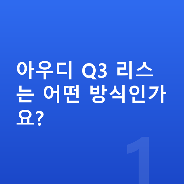 아우디 Q3 리스 아우디 Q3 리스는 어떤 방식인가요?