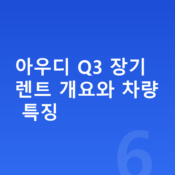 아우디 Q3 장기렌트 아우디 Q3 장기렌트 개요와 차량 특징