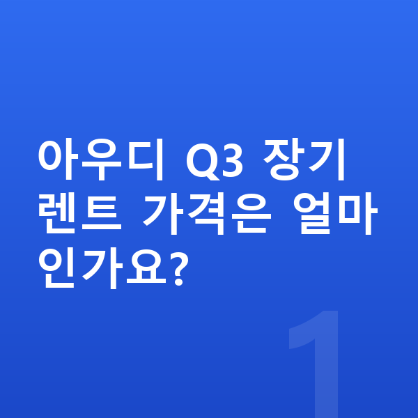 아우디 Q3 장기렌트 가격 아우디 Q3 장기렌트 가격은 얼마인가요?
