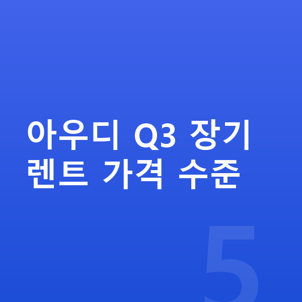 아우디 Q3 장기렌트 가격 아우디 Q3 장기렌트 가격 수준