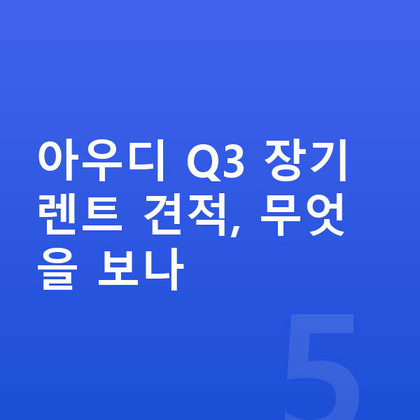 아우디 Q3 장기렌트 견적 아우디 Q3 장기렌트 견적, 무엇을 보나