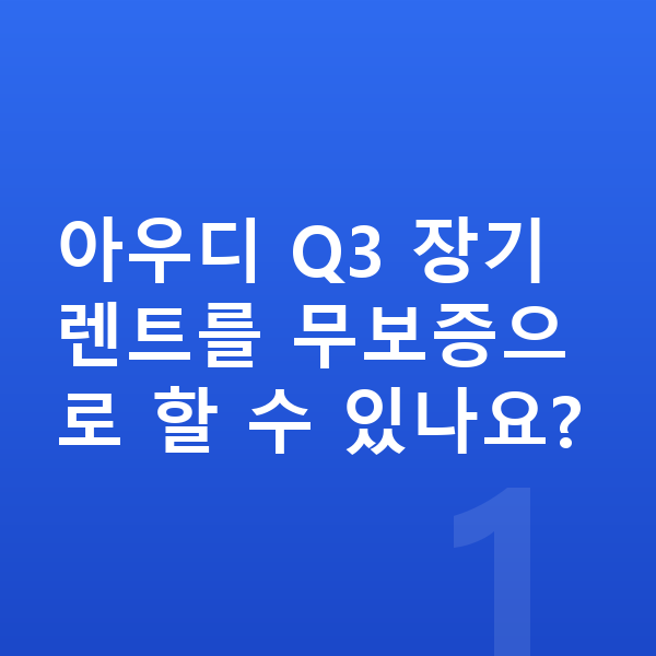 아우디 Q3 장기렌트 무보증 아우디 Q3 장기렌트를 무보증으로 할 수 있나요?