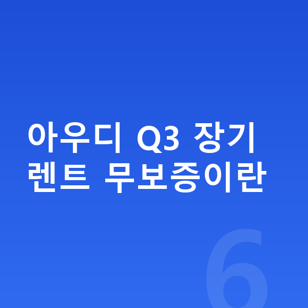 아우디 Q3 장기렌트 무보증 아우디 Q3 장기렌트 무보증이란