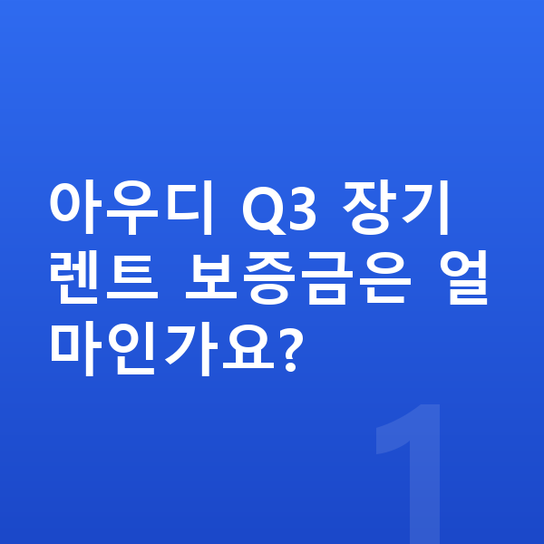 아우디 Q3 장기렌트 보증금 아우디 Q3 장기렌트 보증금은 얼마인가요?