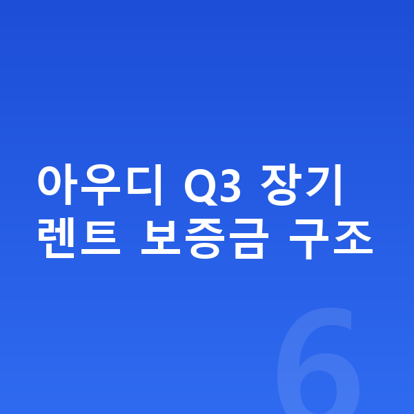 아우디 Q3 장기렌트 보증금 아우디 Q3 장기렌트 보증금 구조